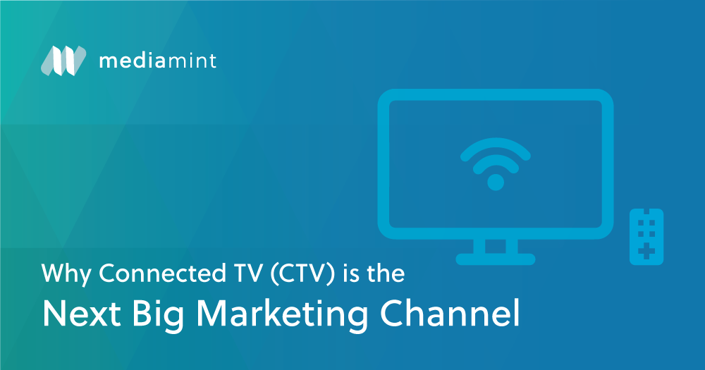 Why Connected TV (CTV) is the Next Big Marketing Channel (and How to do it Right)
